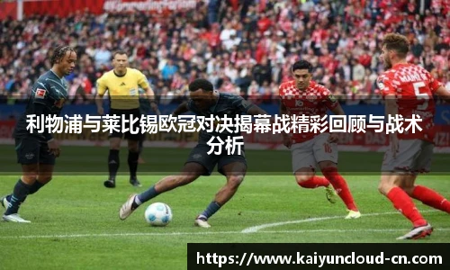 利物浦与莱比锡欧冠对决揭幕战精彩回顾与战术分析