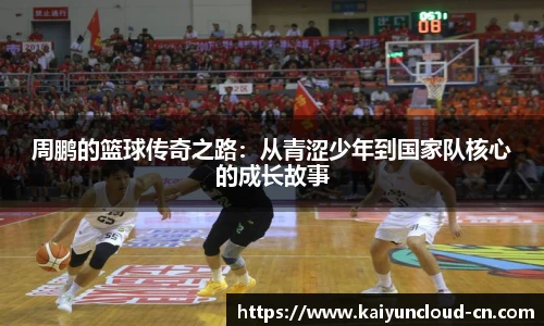 周鹏的篮球传奇之路：从青涩少年到国家队核心的成长故事