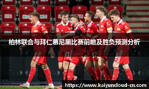 柏林联合与拜仁慕尼黑比赛前瞻及胜负预测分析