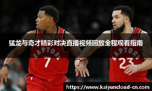 猛龙与奇才精彩对决直播视频回放全程观看指南