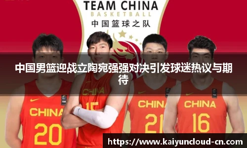中国男篮迎战立陶宛强强对决引发球迷热议与期待