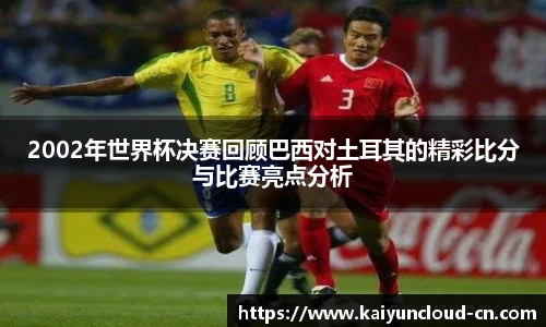 2002年世界杯决赛回顾巴西对土耳其的精彩比分与比赛亮点分析