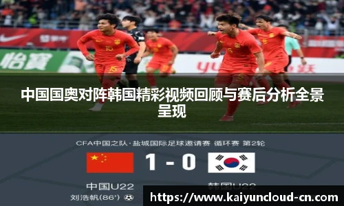 中国国奥对阵韩国精彩视频回顾与赛后分析全景呈现