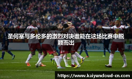 圣何塞与多伦多的激烈对决谁能在这场比赛中脱颖而出